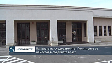 Камарата на следователите: Политиците се намесват в съдебната власт