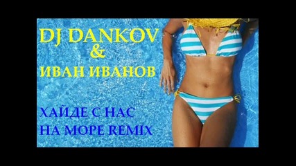 Dj Dankov & Иван Иванов=хайде С Нас На Море Remix 2014