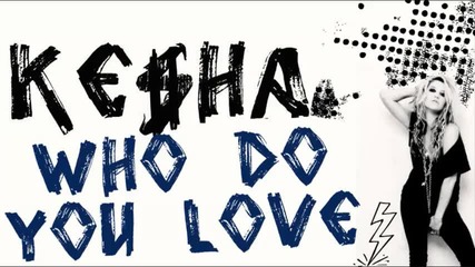 Ke$ha ~ Who Do You Love