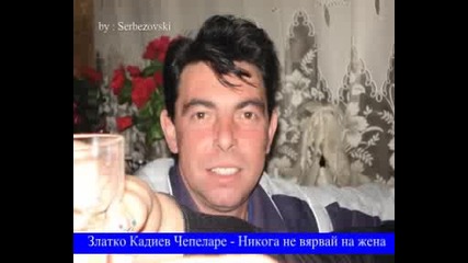 Златко Кадиев Чепеларе - Никога не вярвай на жена 