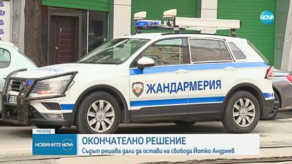 Съдът решава дали да остави на свобода Йотко Андреев