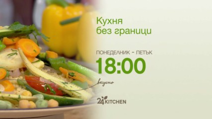 Кухня без граници | понеделник - петък 18:00