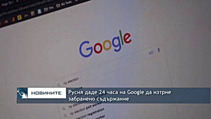 Русия даде 24 часа на Google да изтрие забранено съдържание