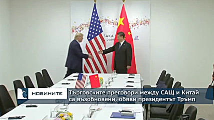 Търговските преговори между САЩ и Китай са възобновени, обяви президентът Тръмп