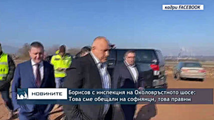Борисов с инспекция на Околовръстното шосе на София: Това сме обещали на софиянци, това правим