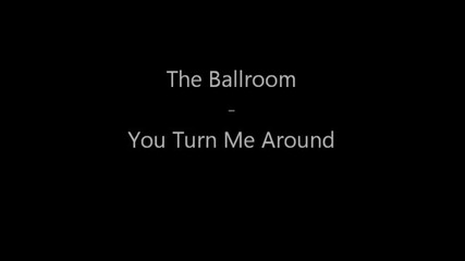 The Ballroom - You Turn Me Around