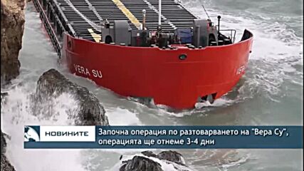 Започна операция по разтоварването на "Вера Су", операцията ще отнеме 3-4 дни