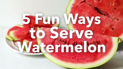 5 Fun Ways To Serve Watermelon / Пет Забавни Начина За Поднасяне На Диня