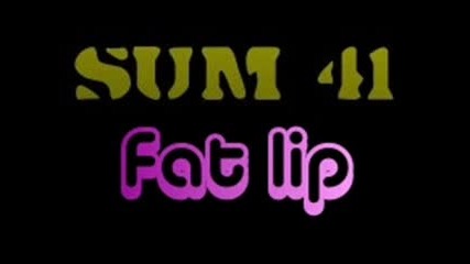 Sum 41 *fat lip* 