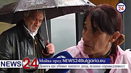 Майка пред NEWS24Bulgaria.eu: Докога ще убиват нашите деца, искаме справедливост