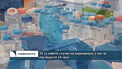 55 са новите случаи на коронавирус у нас за последните 24 часа