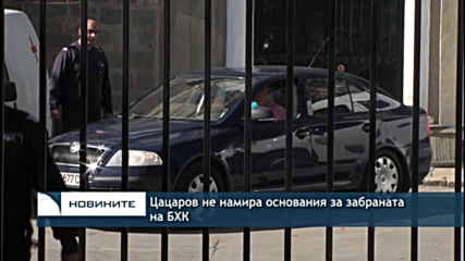 Цацаров не намира основания за забраната на БХК