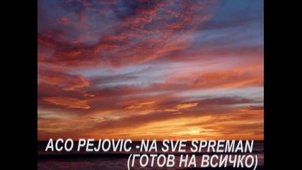 Aco Pejovic-na sve spreman(gotov na vsichko)
