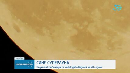 Синя суперлуна наблюдаваха жителите на Южна Европа