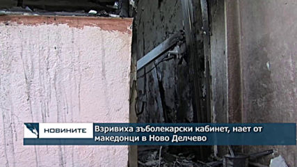 Взривиха зъболекарски кабинет, нает от македонци в Ново Делчево