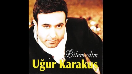Ugur Karakus Seni Affedemiyorum ( Yeni 2011 ) Ugur Karakus Bilemedim (2011) Full Album