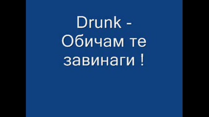 Drunk - Обичам те завинаги !