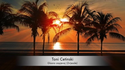 Toni Cetinski - Glasno zapjevaj Zvijezde
