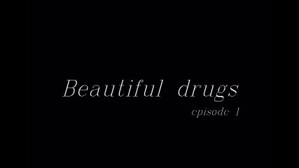 Beautiful drugs *episode 1*