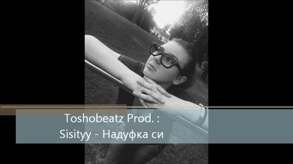 New: Една песен за реалният живот .. Sisityy - Надуфка си Prod.by Tosho