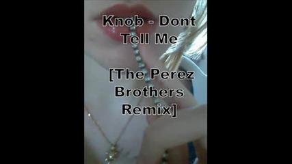 Knob - Dont Tell Me [the Perez Brothers Remix]