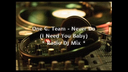 One G. Team - Never Do (i Need You Baby) (radio Dj Mix)