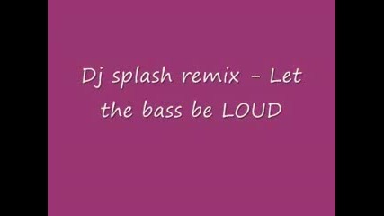 Dj splash - Let the basse Be Loud ( Remx) 