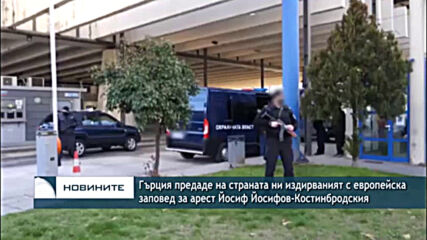 Гърция предаде на страната ни издирваният с европейска заповед за арест Йосиф Йосифов-Костинбродския