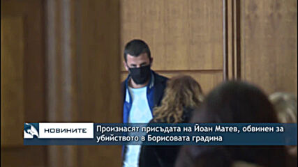 Произнасят присъдата на Йоан Матев, обвинен за убийството в Борисовата градина