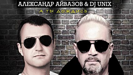 Александр Айвазов & Dj Unix - А ты дождись