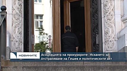Асоциацията на прокурорите: Искането за отстраняване на Гешев е политическите акт