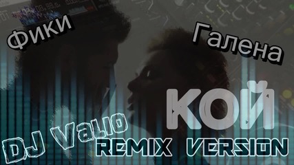 [new] Галена И Фики - Кой ( Dj Valio Remix Version ) Free Download