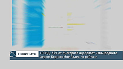 ТРЕНД: 52% от българите одобряват извънредните мерки; Борисов бие Радев по рейтинг