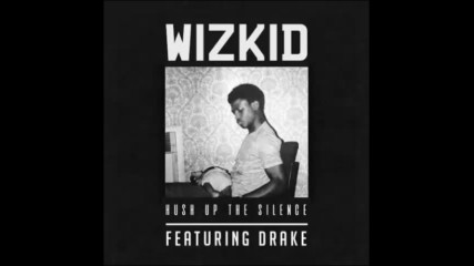 *2017* Wizkid ft. Drake - Hush Up The Silence
