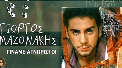 Γιώργος Μαζωνάκης - Γίναμε Αγνώριστοι - станахме непознати