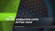 Ковънтри Сити - Лутън Таун на 27 май, събота от 18.45 ч. по DIEMA SPORT 3