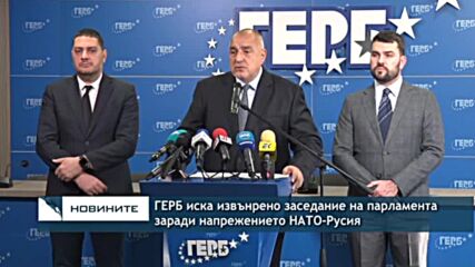 ГЕРБ иска извънрено заседание на парламента заради напрежението НАТО-Русия
