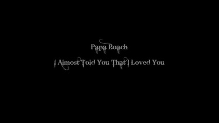 Papa Roach- I Almost Told You That I Loved You