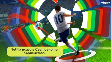 Netflix влиза в играта: Световното първенство по футбол вече няма да се гледа само от трибуните⚽