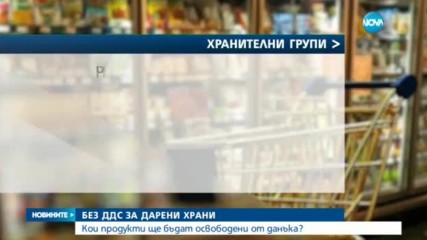 БЕЗ ДДС ЗА ДАРЕНИ ХРАНИ: Кои продукти ще бъдат освободени от данъка?