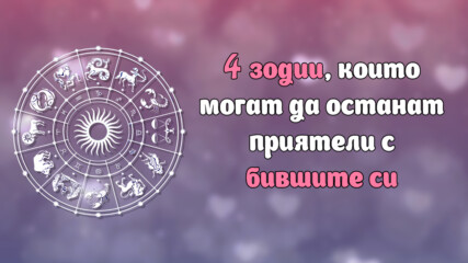 4 зодии, които могат да останат приятели с бившите си