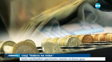 СЛЕД "ТЕМАТА НА NOVA": Проверяват дарителски сметки на болни деца