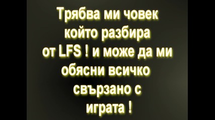 Търся човек който разбира от L F S !(life For Speed)
