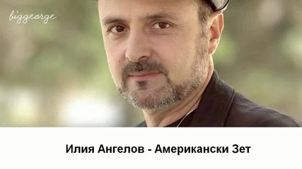 Илия Ангелов - Американски Зет [high quality]