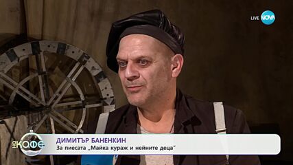 Димитър Баненкин: За пиесата „Майка кураж и нейните деца“ - „На кафе“ (18.12.2024)