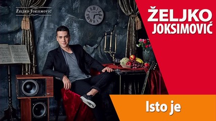 Zeljko Joksimovic - Isto Je