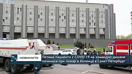 Петима пациенти с covid-19 на командно дишане починаха при пожар в болница в Санкт Петербург
