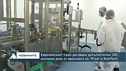 Европейският съюз договаря допълнителни 300 млн. дози от ваксината на Pfizer и BioNTech