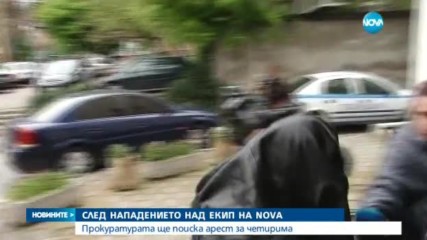 СЛЕД АГРЕСИЯТА КЪМ ЕКИП НА NOVA: Прокуратурата ще иска арест за четирима
