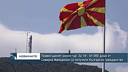Правосъдният министър: За 10г. 65 000 души от Северна Македония са получили българско гражданство